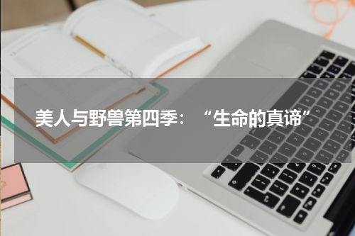 美人与野兽第四季：“生命的真谛”