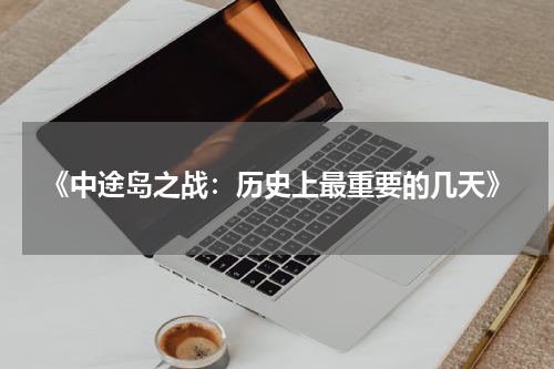 《中途岛之战：历史上最重要的几天》