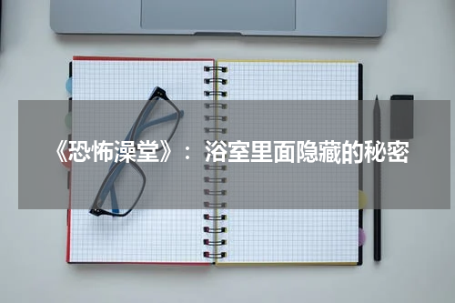《恐怖澡堂》：浴室里面隐藏的秘密