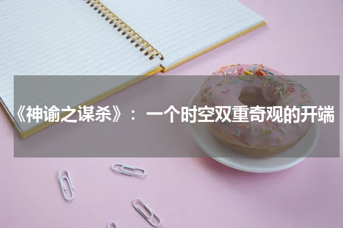 《神谕之谋杀》：一个时空双重奇观的开端