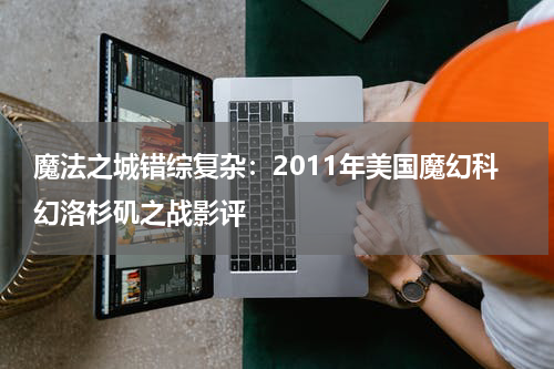 魔法之城错综复杂：2011年美国魔幻科幻洛杉矶之战影评