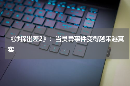 《妙探出差2》：当灵异事件变得越来越真实