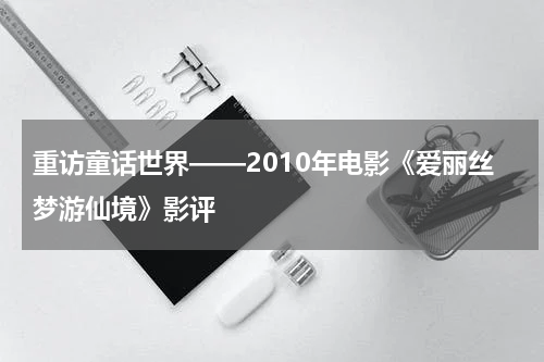 重访童话世界——2010年电影《爱丽丝梦游仙境》影评