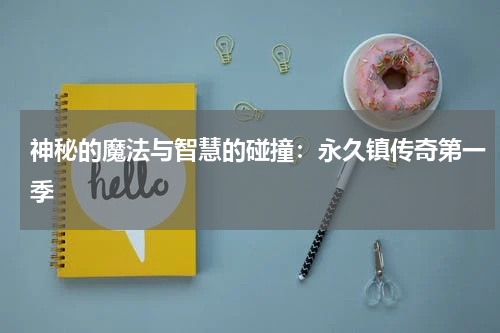 神秘的魔法与智慧的碰撞：永久镇传奇第一季