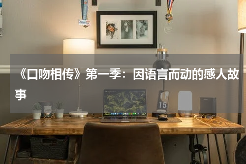 《口吻相传》第一季：因语言而动的感人故事