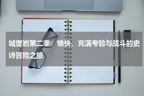 城堡岩第二季：愉快、充满考验与战斗的史诗冒险之旅