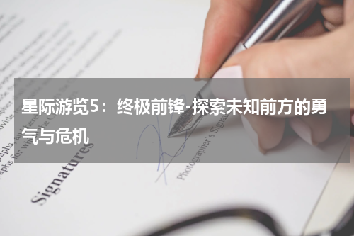 星际游览5：终极前锋-探索未知前方的勇气与危机
