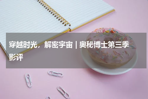 穿越时光，解密宇宙 | 奥秘博士第三季影评