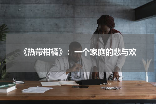《热带柑橘》：一个家庭的悲与欢