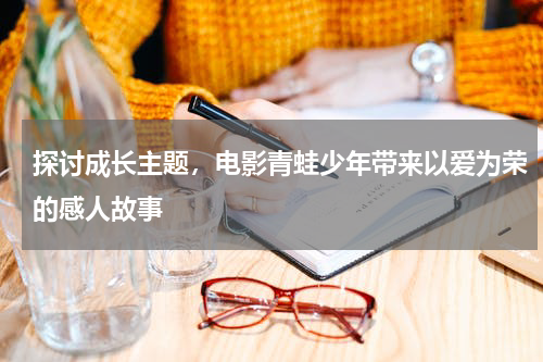 探讨成长主题，电影青蛙少年带来以爱为荣的感人故事