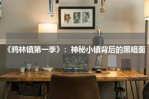 《鸦林镇第一季》：神秘小镇背后的黑暗面