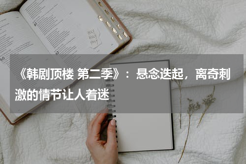 《韩剧顶楼 第二季》：悬念迭起，离奇刺激的情节让人着迷