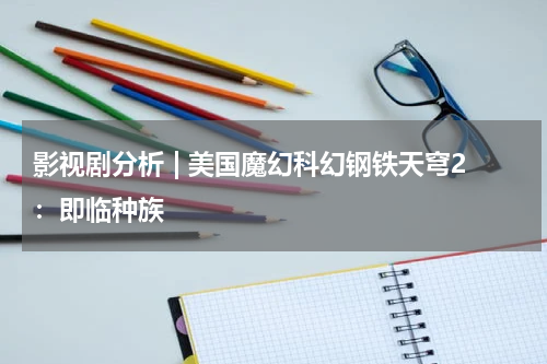 影视剧分析 | 美国魔幻科幻钢铁天穹2：即临种族
