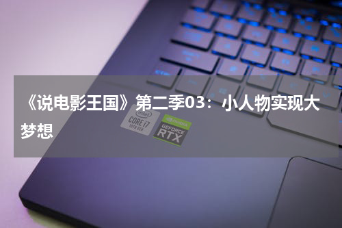 《说电影王国》第二季03：小人物实现大梦想