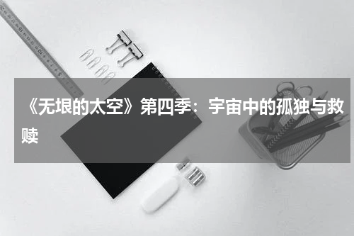 《无垠的太空》第四季：宇宙中的孤独与救赎
