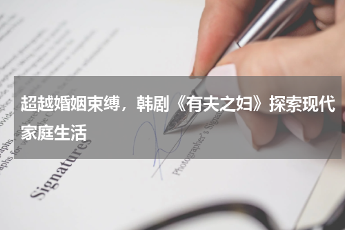 超越婚姻束缚，韩剧《有夫之妇》探索现代家庭生活