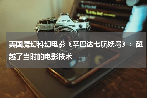 美国魔幻科幻电影《辛巴达七航妖岛》：超越了当时的电影技术