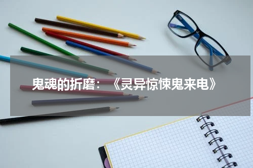鬼魂的折磨：《灵异惊悚鬼来电》