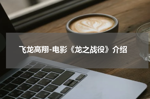 飞龙高翔-电影《龙之战役》介绍