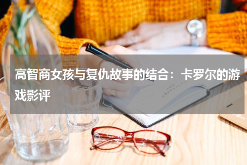 高智商女孩与复仇故事的结合：卡罗尔的游戏影评