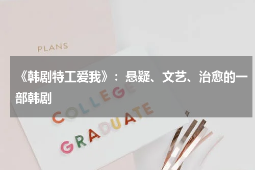 《韩剧特工爱我》：悬疑、文艺、治愈的一部韩剧