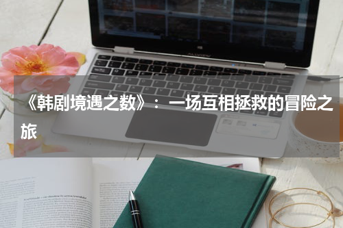 《韩剧境遇之数》：一场互相拯救的冒险之旅
