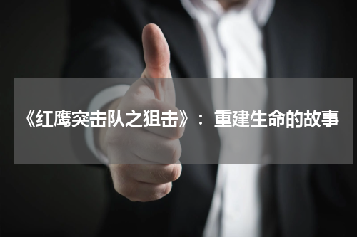 《红鹰突击队之狙击》：重建生命的故事