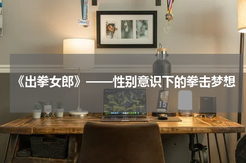 《出拳女郎》——性别意识下的拳击梦想