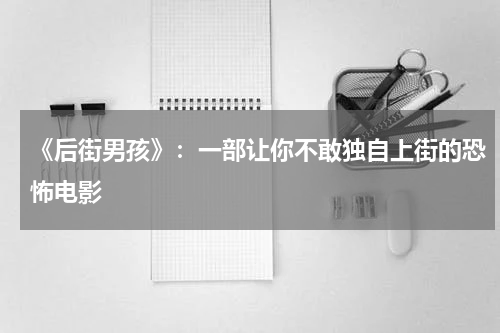 《后街男孩》：一部让你不敢独自上街的恐怖电影