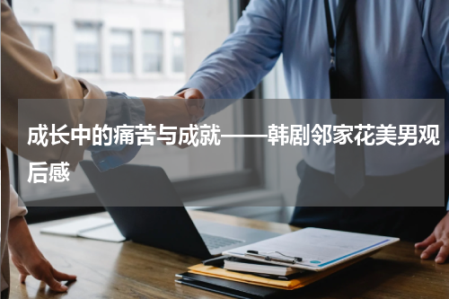 成长中的痛苦与成就——韩剧邻家花美男观后感
