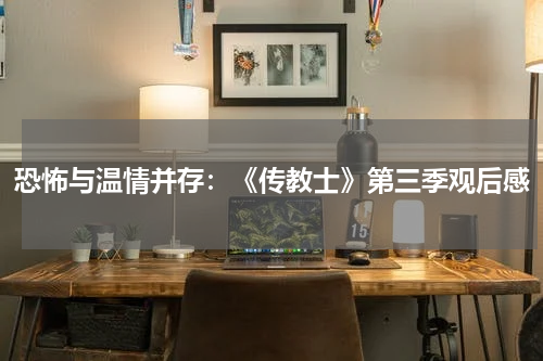 恐怖与温情并存：《传教士》第三季观后感