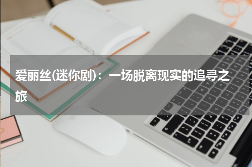 爱丽丝(迷你剧)：一场脱离现实的追寻之旅
