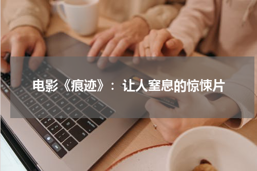 电影《痕迹》：让人窒息的惊悚片