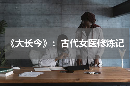 《大长今》：古代女医修炼记