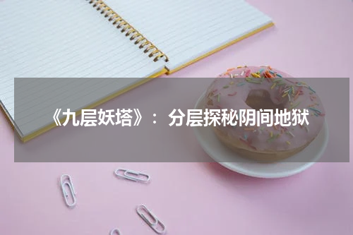 《九层妖塔》：分层探秘阴间地狱
