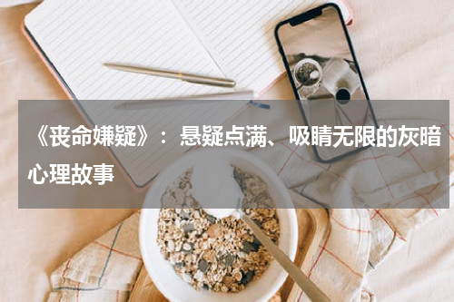 《丧命嫌疑》：悬疑点满、吸睛无限的灰暗心理故事