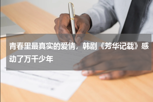 青春里最真实的爱情，韩剧《芳华记载》感动了万千少年