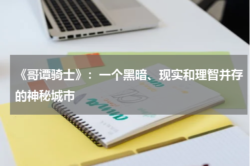 《哥谭骑士》：一个黑暗、现实和理智并存的神秘城市