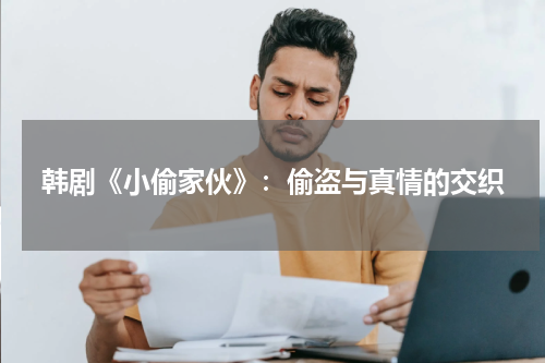 韩剧《小偷家伙》：偷盗与真情的交织
