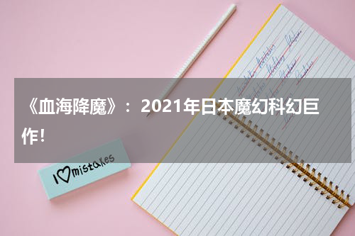 《血海降魔》：2021年日本魔幻科幻巨作！