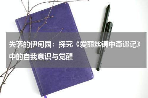 失落的伊甸园：探究《爱丽丝镜中奇遇记》中的自我意识与觉醒