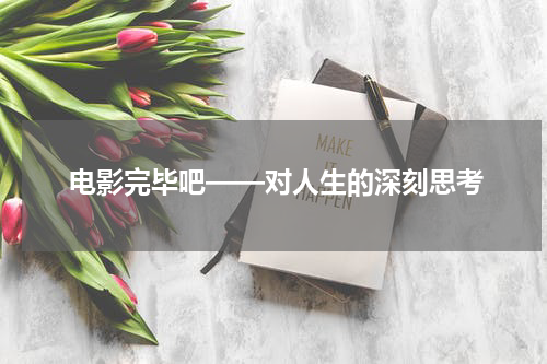 电影完毕吧——对人生的深刻思考