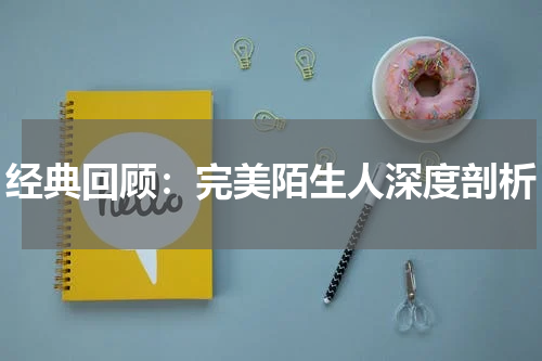 经典回顾：完美陌生人深度剖析