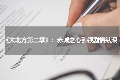 《大北方第二季》：赤诚之心引领剧情纵深