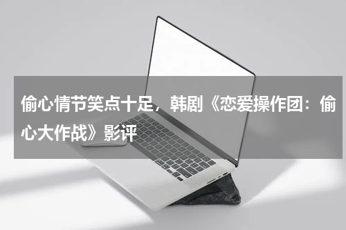 偷心情节笑点十足，韩剧《恋爱操作团：偷心大作战》影评