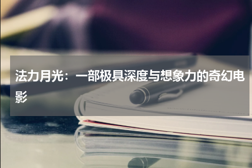法力月光：一部极具深度与想象力的奇幻电影