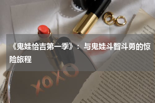 《鬼娃恰吉第一季》：与鬼娃斗智斗勇的惊险旅程