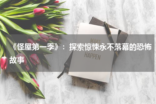 《怪屋第一季》：探索惊悚永不落幕的恐怖故事