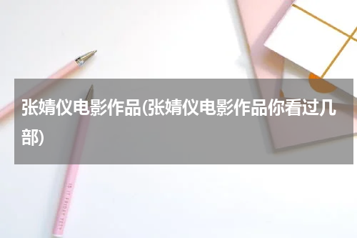张婧仪电影作品(张婧仪电影作品你看过几部)