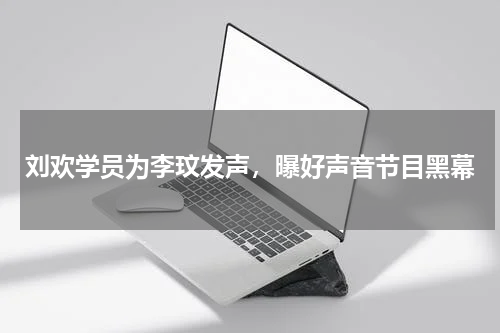 刘欢学员为李玟发声，曝好声音节目黑幕